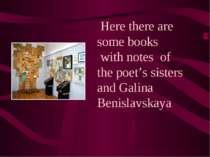 Here there are some books with notes of the poet’s sisters and Galina Benisla...