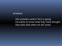 Answers: She wonders where Tom is going. He wants to know what they have brou...