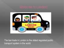 Welcome to London! The taxi trade in London is the oldest regulated public tr...