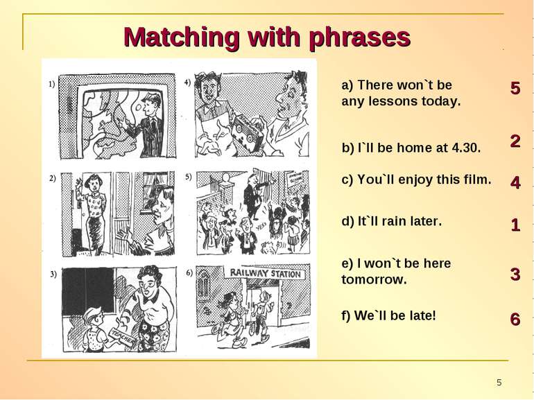 Matching with phrases a) There won`t be any lessons today. b) I`ll be home at...