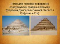 Потім для поховання фараонів споруджували градіозні піраміди (фараона Джосера...