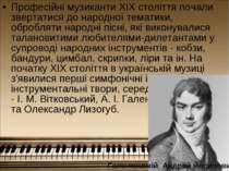 Професійні музиканти XIX століття почали звертатися до народної тематики, обр...