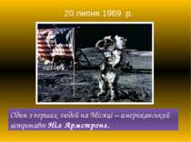 Oдин з перших людей на Місяці – американський астронавт Ніл Армстронг. 20 лип...