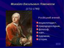 Михайло Васильович Ломоносов (1711-1765) Російський вчений, енциклопедист, пр...