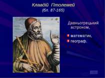 Клавдій Птолемей (бл. 87-165) Давньогрецький астроном, математик, географ.
