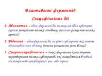 Властивості ферментів Специфічність дії Абсолютна – один фермент діє тільки н...