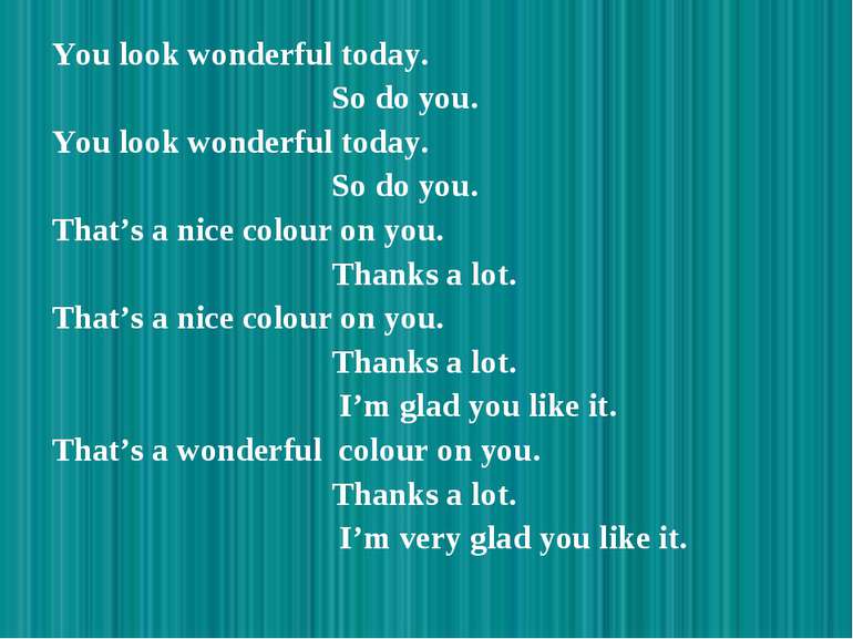 You look wonderful today. So do you. You look wonderful today. So do you. Tha...