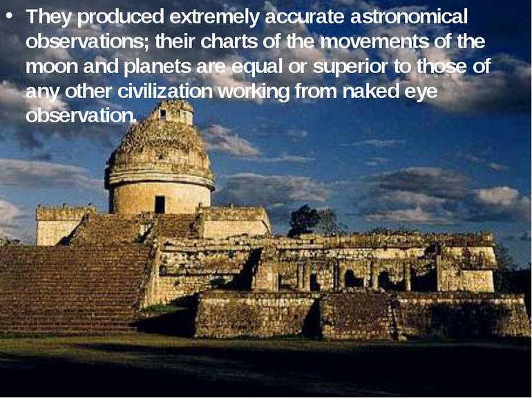 They produced extremely accurate astronomical observations; their charts of t...