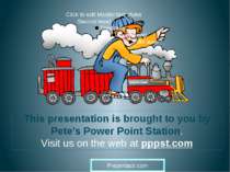 … This presentation is brought to you by Pete’s Power Point Station. Visit us...