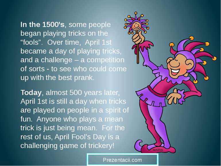In the 1500’s, some people began playing tricks on the “fools”. Over time, Ap...