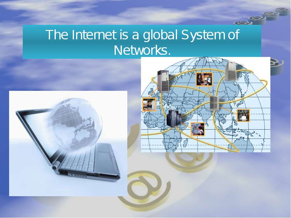 Internet is a global. Global System.