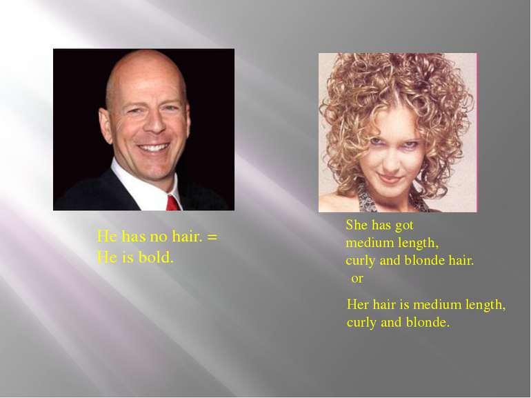 He has no hair. = He is bold. She has got medium length, curly and blonde hai...