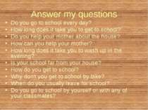 Answer my questions Do you go to school every day? How long does it take you ...