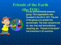 Friends of the Earth (the FOE) It is an environmental pressure group. This or...