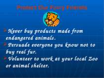 Protect Our Furry Friends Never buy products made from endangered animals. Pe...