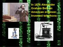 In 1876 Alexander Graham Bell, an American engineer, Invented telephone.