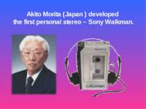 Akito Morita (Japan ) developed the first personal stereo – Sony Walkman.
