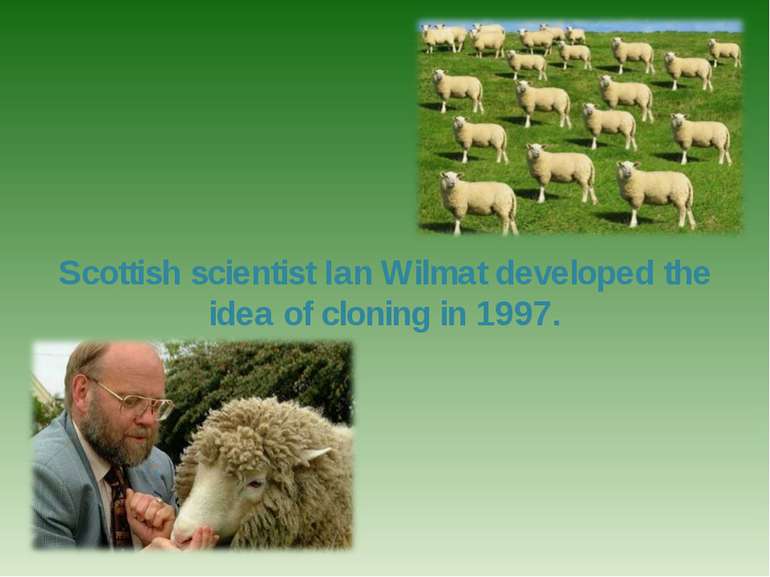 Scottish scientist Ian Wilmat developed the idea of cloning in 1997.