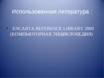 Использованная литература : ENCARTA REFERENCE LIBRARY 2003 (КОМПЬЮТОРНАЯ ЭНЦИ...