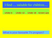 I find … suitable for children… What is your favourite TV program? Under 6 Un...