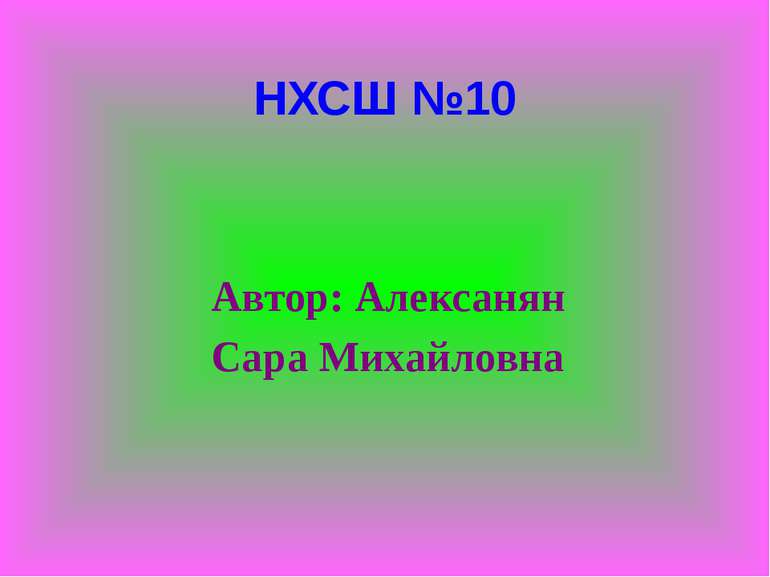 НХСШ №10 Автор: Алексанян Сара Михайловна