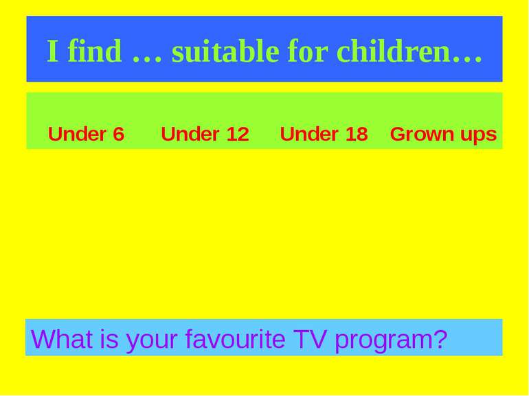 I find … suitable for children… What is your favourite TV program? Under 6 Un...