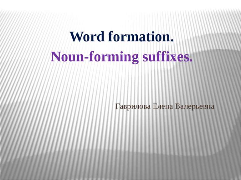 Гаврилова Елена Валерьевна Word formation. Noun-forming suffixes.