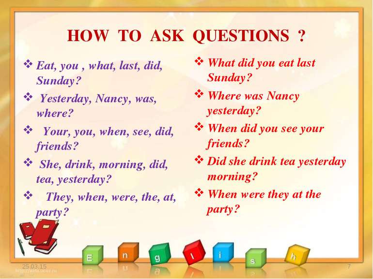 HOW TO ASK QUESTIONS ? Eat, you , what, last, did, Sunday? Yesterday, Nancy, ...