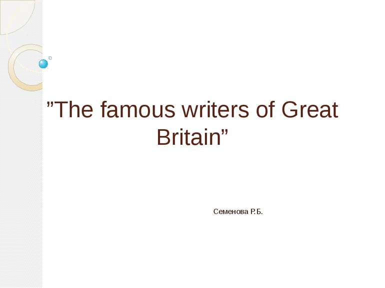 ”The famous writers of Great Britain” Семенова Р.Б.