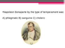 Napoleon Bonaparte by the type of temperament was: A) phlegmatic B) sanguine ...