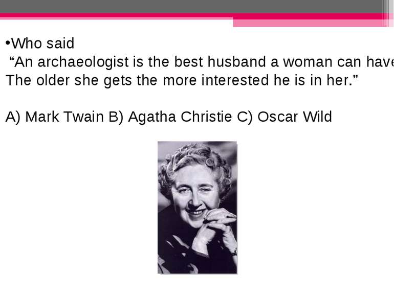 Who said “An archaeologist is the best husband a woman can have. The older sh...