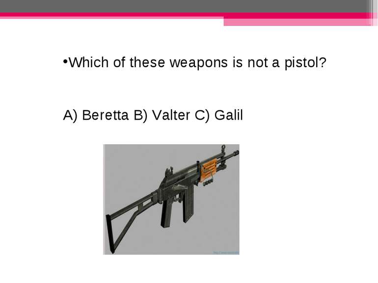 Which of these weapons is not a pistol? A) Beretta B) Valter C) Galil