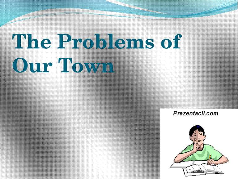 The Problems of Our Town Prezentacii.com