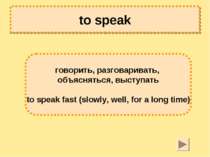 to speak говорить, разговаривать, объясняться, выступать to speak fast (slowl...