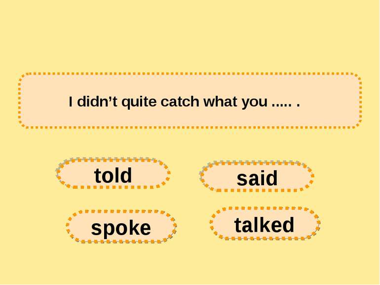 I didn’t quite catch what you ..... .   told spoke said talked