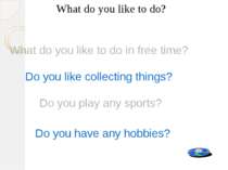 What do you like to do? Do you like collecting things? Do you play any sports...