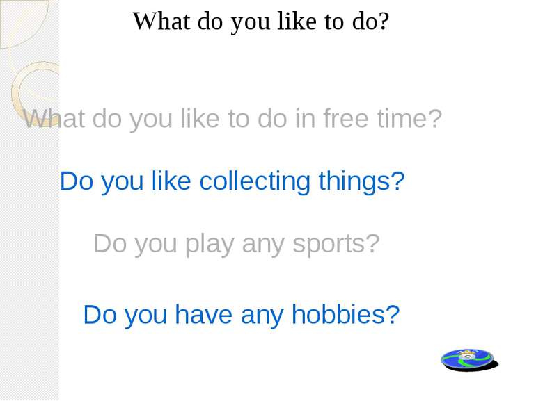 What do you like to do? Do you like collecting things? Do you play any sports...