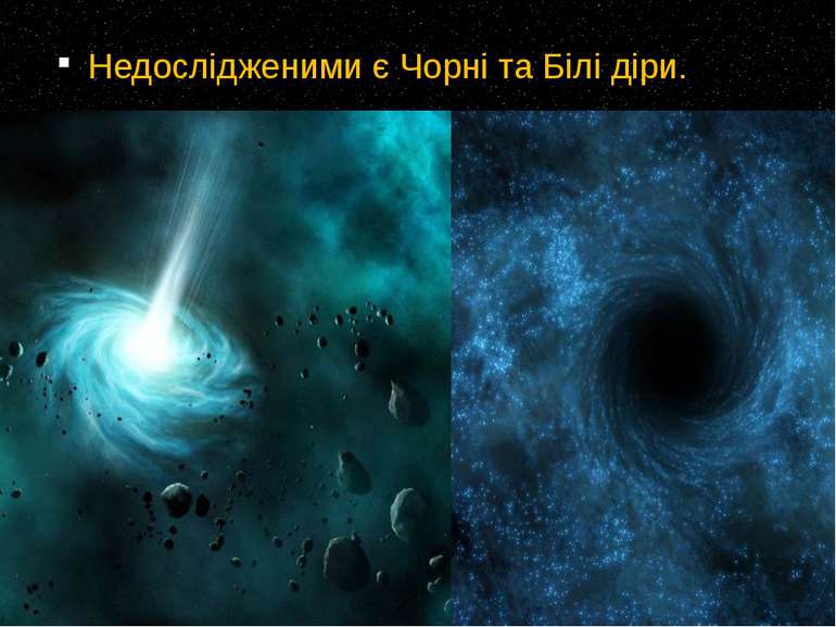 Недослідженими є Чорні та Білі діри.
