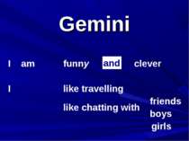 Gemini I am I funny clever like travelling and like chatting with friends boy...