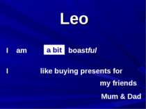 Leo I am I boastful my friends like buying presents for a bit Mum & Dad
