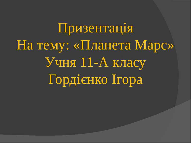 Призентація На тему: «Планета Марс» Учня 11-А класу Гордієнко Ігора