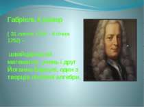 Габріель Крамер ( 31 липня 1704 – 4 січня 1752) – швейцарський математик, уче...
