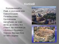 Колізей Розташований в Римі, в улоговині між Еквіллінським, Палатінським і Це...