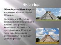 Чічен-Іца Чічен-Іца або Чічен-Ітца  — стародавнє місто на півночі Юкатана. За...