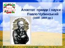 Апостол правди і науки – Павло Чубинський (1839 -1884 рр.) 80-річчю Київської...