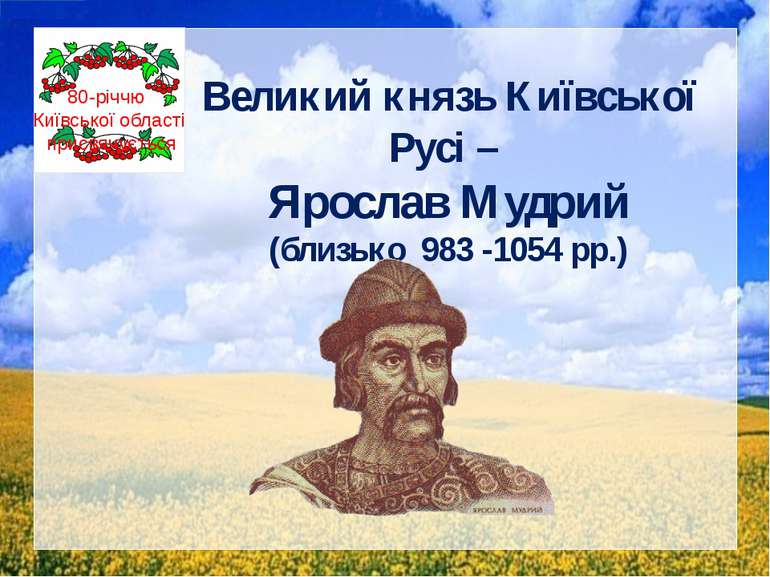 Великий князь Київської Русі – Ярослав Мудрий (близько 983 -1054 рр.) 80-річч...