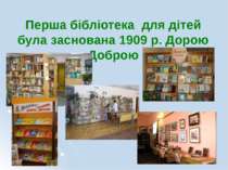 Перша бібліотека для дітей була заснована 1909 р. Дорою Доброю