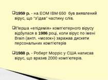1959 р. - на ЕОМ IBM 650 був виявлений вірус, що "з'їдав" частину слів. Перша...