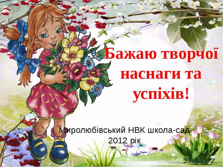 Миролюбівський НВК школа-сад 2012 рік Бажаю творчої наснаги та успіхів!