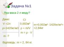 Задача №1 Яка маса 2 л меду? V =2л ρ=1420кг/м3 m -? ρ = m/V 0,002м³ CI m = ρ ...